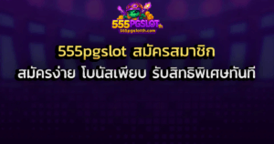 555pgslot สมัครสมาชิก สมัครง่าย โบนัสเพียบ รับสิทธิพิเศษทันที