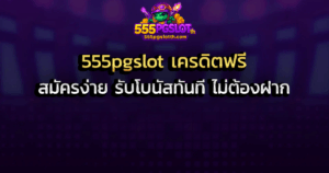 555pgslot เครดิตฟรี สมัครง่าย รับโบนัสทันที ไม่ต้องฝาก