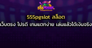 555pgslot สล็อต เว็บตรง โปรดี เกมแตกง่าย เล่นแล้วได้เงินจริง